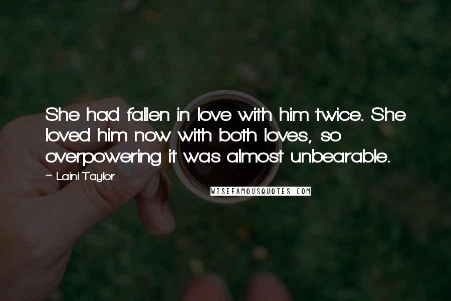 Laini Taylor Quotes: She had fallen in love with him twice. She loved him now with both loves, so overpowering it was almost unbearable.