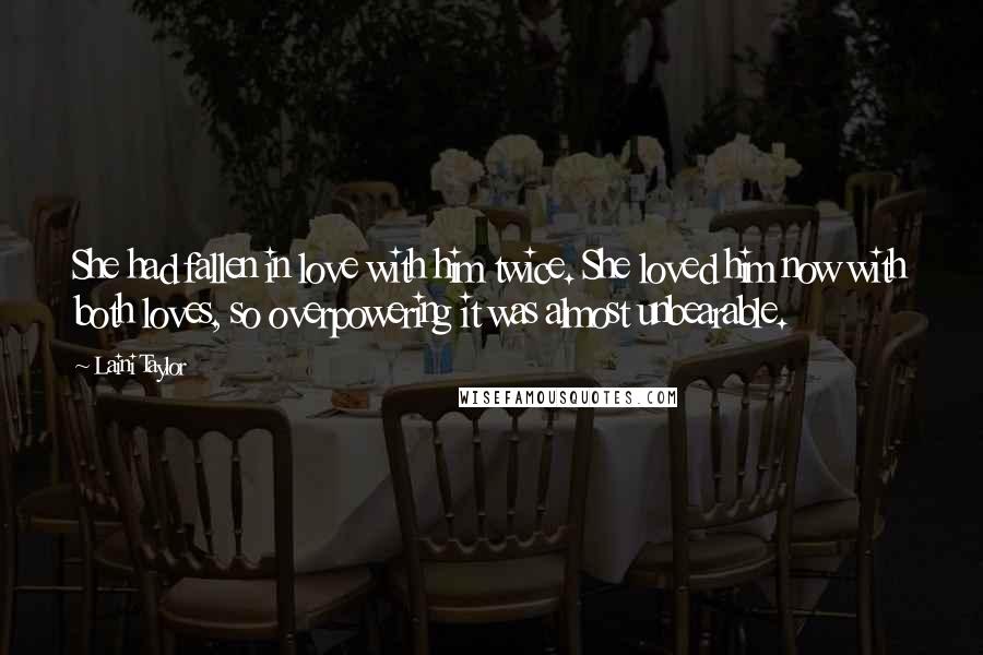 Laini Taylor Quotes: She had fallen in love with him twice. She loved him now with both loves, so overpowering it was almost unbearable.