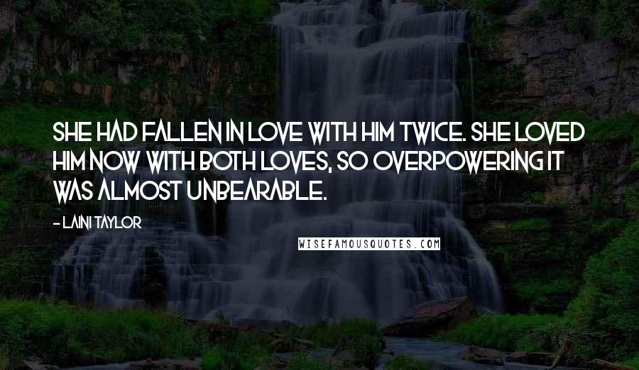 Laini Taylor Quotes: She had fallen in love with him twice. She loved him now with both loves, so overpowering it was almost unbearable.