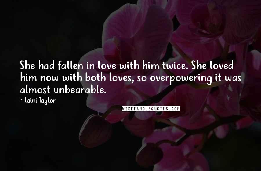 Laini Taylor Quotes: She had fallen in love with him twice. She loved him now with both loves, so overpowering it was almost unbearable.