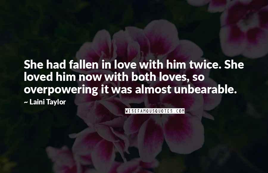 Laini Taylor Quotes: She had fallen in love with him twice. She loved him now with both loves, so overpowering it was almost unbearable.