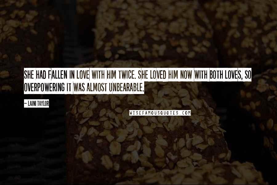 Laini Taylor Quotes: She had fallen in love with him twice. She loved him now with both loves, so overpowering it was almost unbearable.