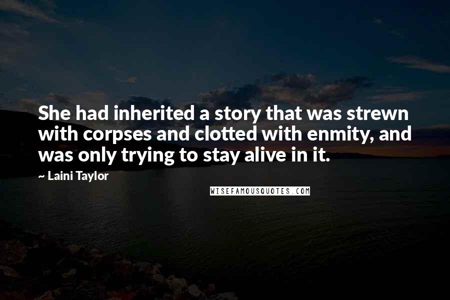 Laini Taylor Quotes: She had inherited a story that was strewn with corpses and clotted with enmity, and was only trying to stay alive in it.