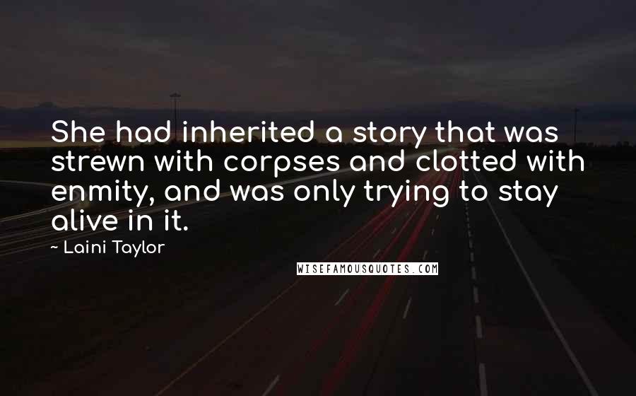Laini Taylor Quotes: She had inherited a story that was strewn with corpses and clotted with enmity, and was only trying to stay alive in it.