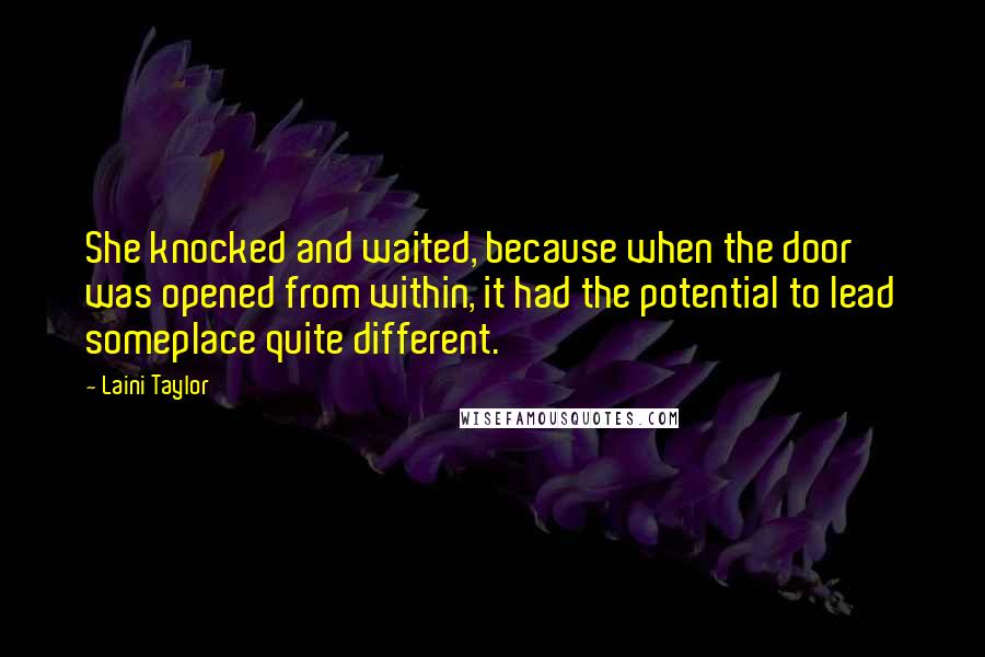 Laini Taylor Quotes: She knocked and waited, because when the door was opened from within, it had the potential to lead someplace quite different.