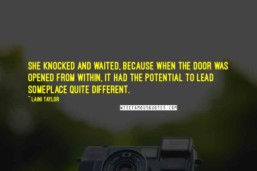 Laini Taylor Quotes: She knocked and waited, because when the door was opened from within, it had the potential to lead someplace quite different.