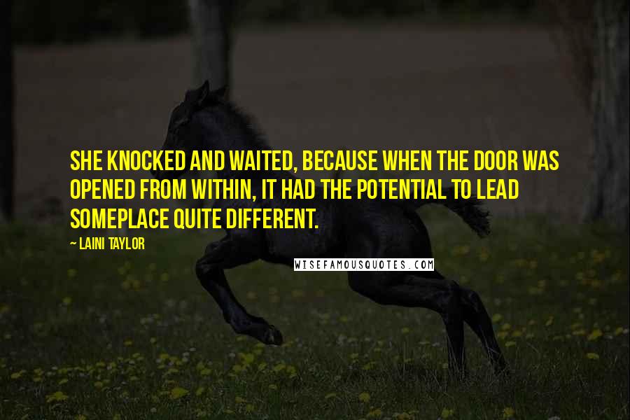 Laini Taylor Quotes: She knocked and waited, because when the door was opened from within, it had the potential to lead someplace quite different.