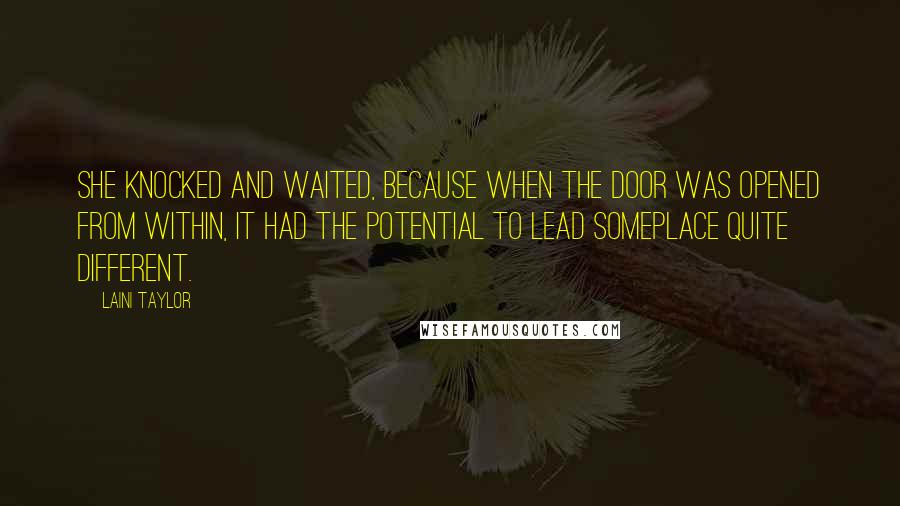 Laini Taylor Quotes: She knocked and waited, because when the door was opened from within, it had the potential to lead someplace quite different.