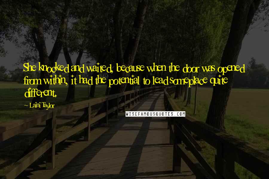 Laini Taylor Quotes: She knocked and waited, because when the door was opened from within, it had the potential to lead someplace quite different.