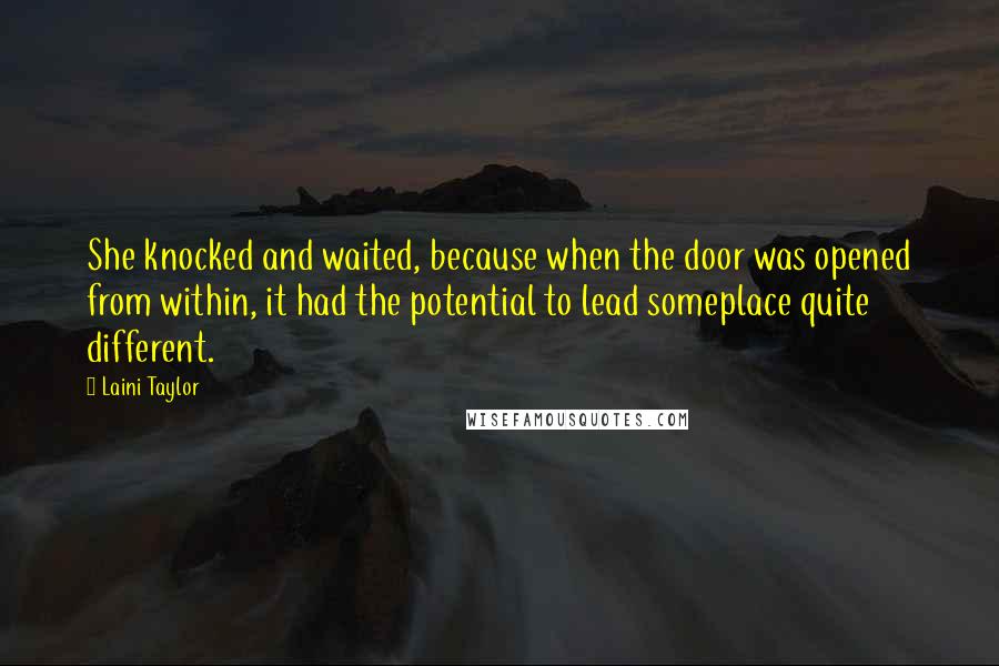 Laini Taylor Quotes: She knocked and waited, because when the door was opened from within, it had the potential to lead someplace quite different.