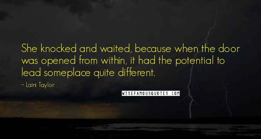 Laini Taylor Quotes: She knocked and waited, because when the door was opened from within, it had the potential to lead someplace quite different.