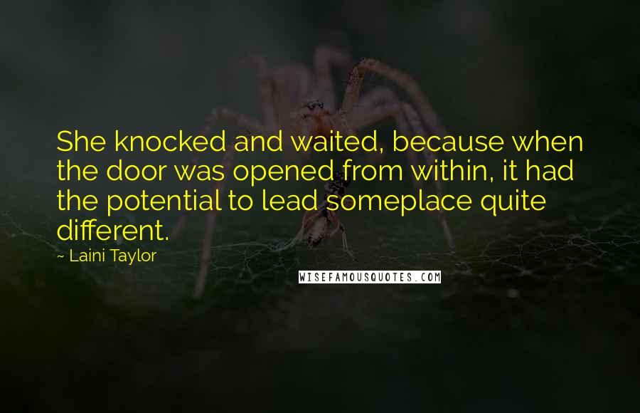 Laini Taylor Quotes: She knocked and waited, because when the door was opened from within, it had the potential to lead someplace quite different.