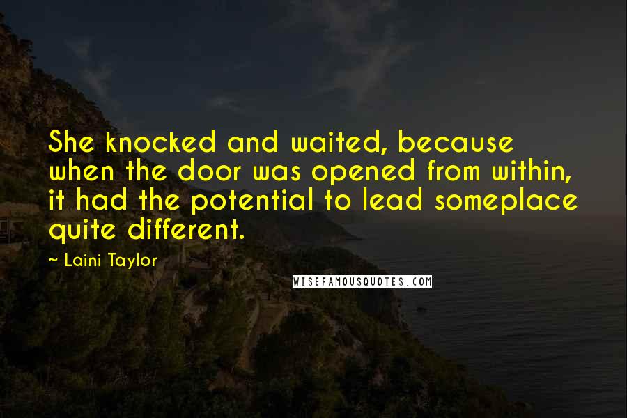 Laini Taylor Quotes: She knocked and waited, because when the door was opened from within, it had the potential to lead someplace quite different.