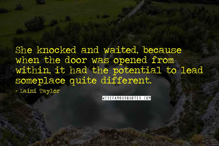 Laini Taylor Quotes: She knocked and waited, because when the door was opened from within, it had the potential to lead someplace quite different.