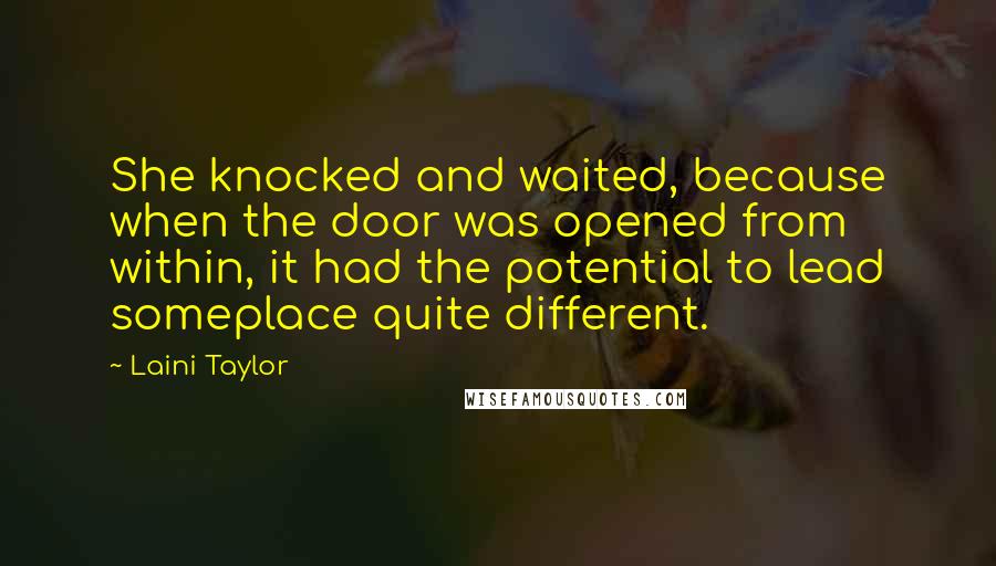 Laini Taylor Quotes: She knocked and waited, because when the door was opened from within, it had the potential to lead someplace quite different.