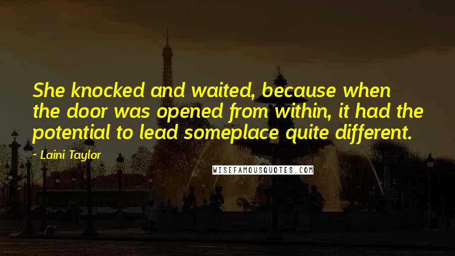 Laini Taylor Quotes: She knocked and waited, because when the door was opened from within, it had the potential to lead someplace quite different.