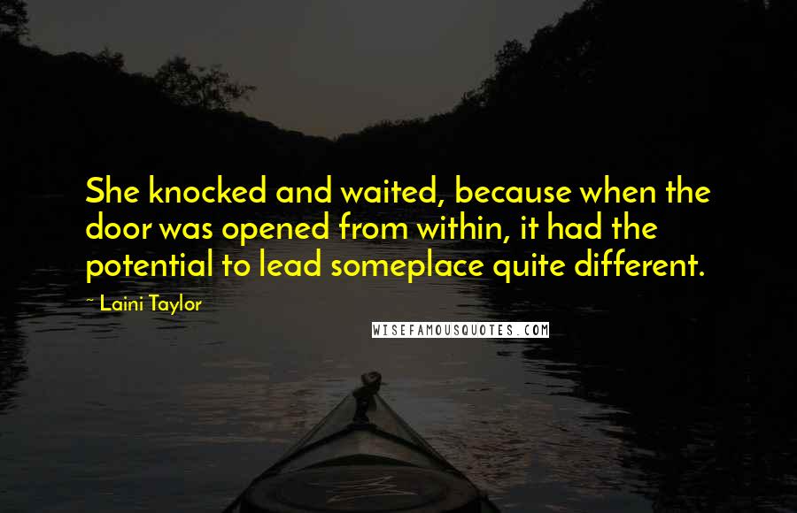 Laini Taylor Quotes: She knocked and waited, because when the door was opened from within, it had the potential to lead someplace quite different.