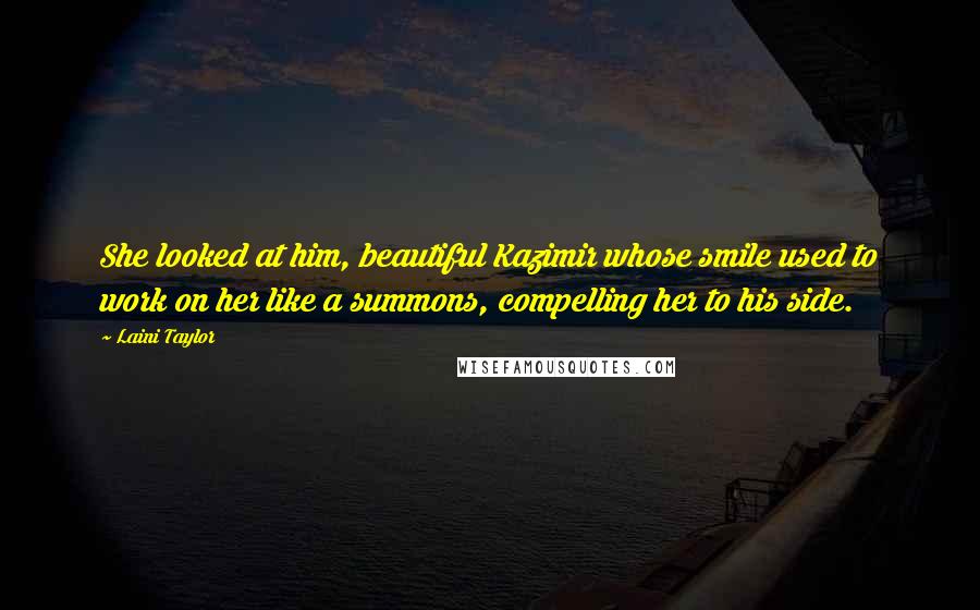 Laini Taylor Quotes: She looked at him, beautiful Kazimir whose smile used to work on her like a summons, compelling her to his side.