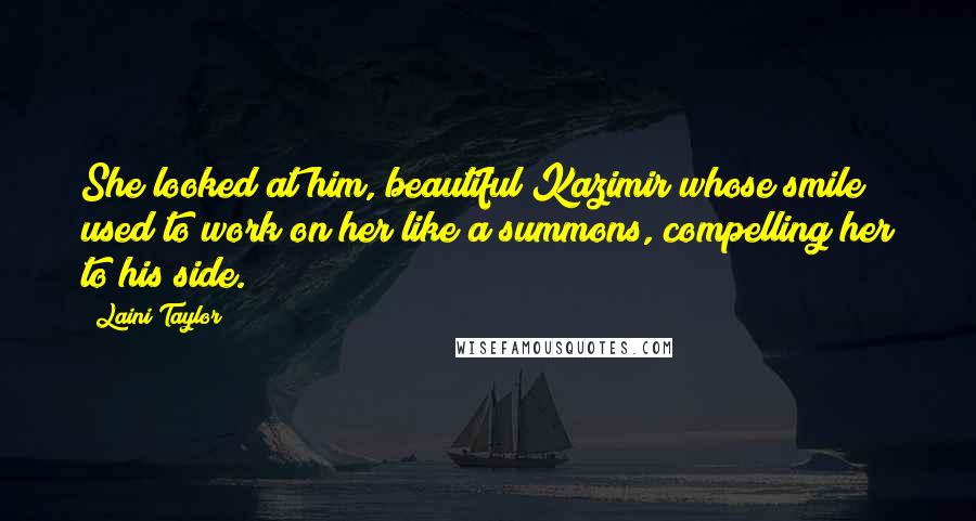 Laini Taylor Quotes: She looked at him, beautiful Kazimir whose smile used to work on her like a summons, compelling her to his side.
