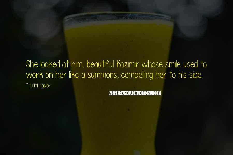 Laini Taylor Quotes: She looked at him, beautiful Kazimir whose smile used to work on her like a summons, compelling her to his side.