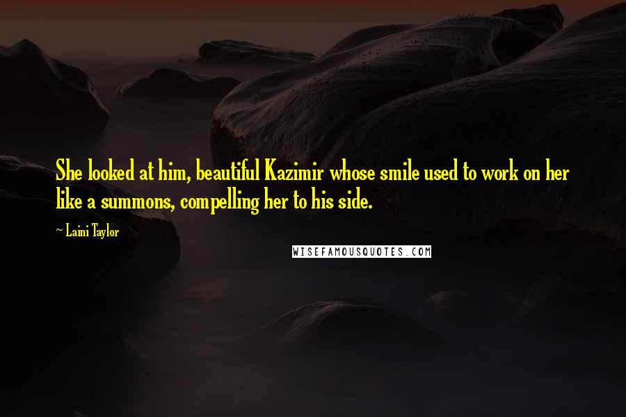 Laini Taylor Quotes: She looked at him, beautiful Kazimir whose smile used to work on her like a summons, compelling her to his side.