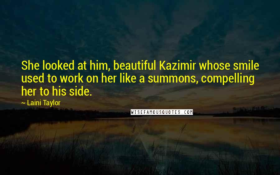 Laini Taylor Quotes: She looked at him, beautiful Kazimir whose smile used to work on her like a summons, compelling her to his side.