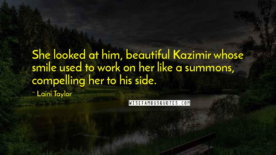 Laini Taylor Quotes: She looked at him, beautiful Kazimir whose smile used to work on her like a summons, compelling her to his side.