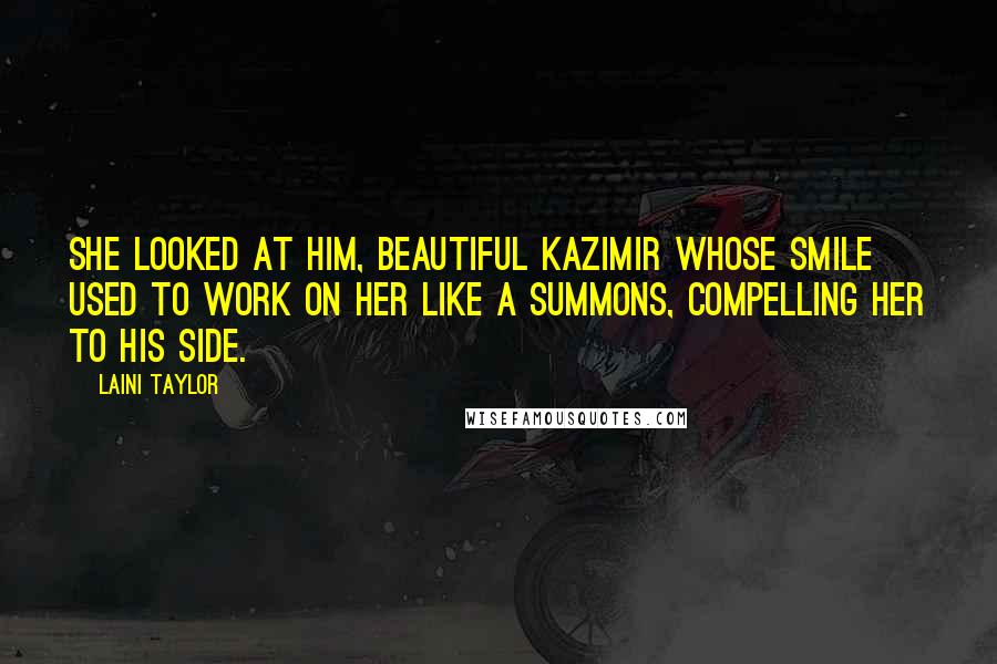 Laini Taylor Quotes: She looked at him, beautiful Kazimir whose smile used to work on her like a summons, compelling her to his side.