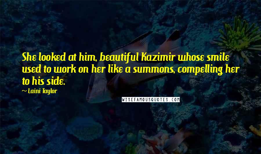 Laini Taylor Quotes: She looked at him, beautiful Kazimir whose smile used to work on her like a summons, compelling her to his side.