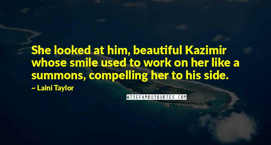 Laini Taylor Quotes: She looked at him, beautiful Kazimir whose smile used to work on her like a summons, compelling her to his side.