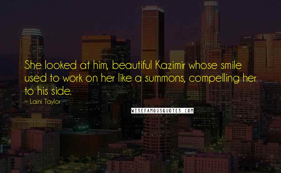 Laini Taylor Quotes: She looked at him, beautiful Kazimir whose smile used to work on her like a summons, compelling her to his side.
