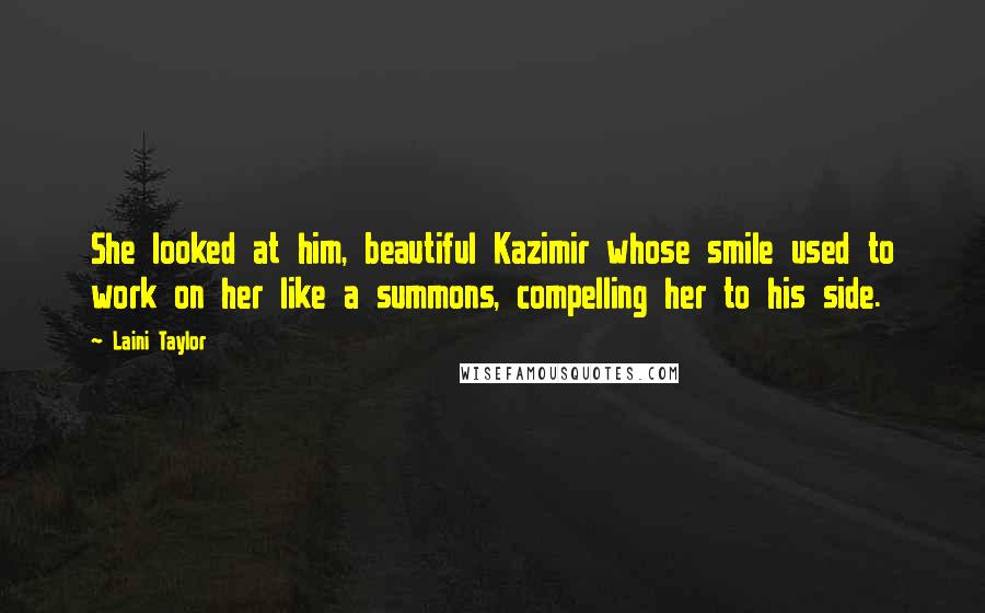 Laini Taylor Quotes: She looked at him, beautiful Kazimir whose smile used to work on her like a summons, compelling her to his side.