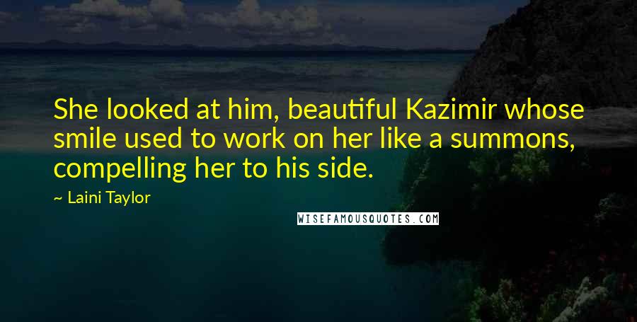 Laini Taylor Quotes: She looked at him, beautiful Kazimir whose smile used to work on her like a summons, compelling her to his side.