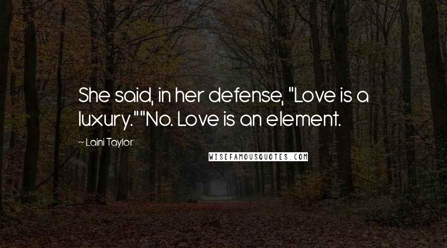 Laini Taylor Quotes: She said, in her defense, "Love is a luxury.""No. Love is an element.