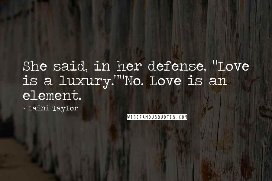 Laini Taylor Quotes: She said, in her defense, "Love is a luxury.""No. Love is an element.