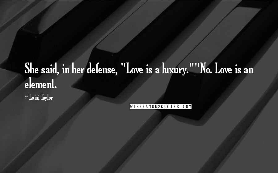 Laini Taylor Quotes: She said, in her defense, "Love is a luxury.""No. Love is an element.