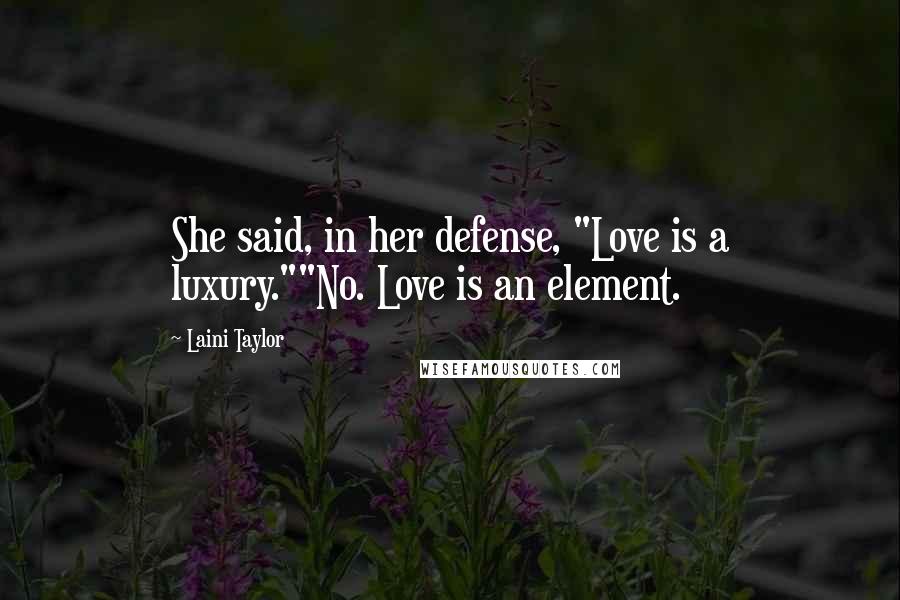 Laini Taylor Quotes: She said, in her defense, "Love is a luxury.""No. Love is an element.