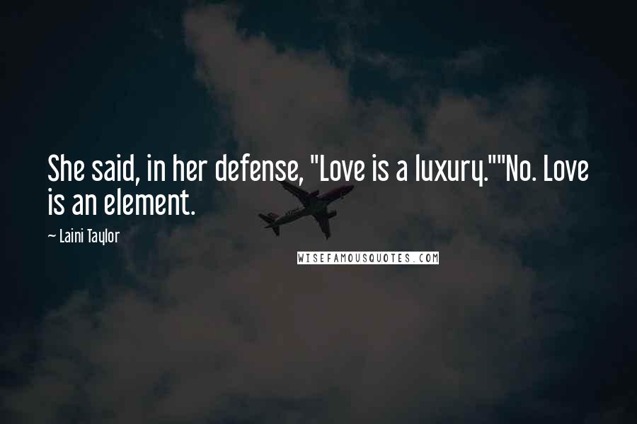 Laini Taylor Quotes: She said, in her defense, "Love is a luxury.""No. Love is an element.