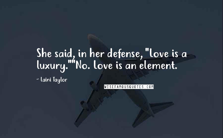 Laini Taylor Quotes: She said, in her defense, "Love is a luxury.""No. Love is an element.