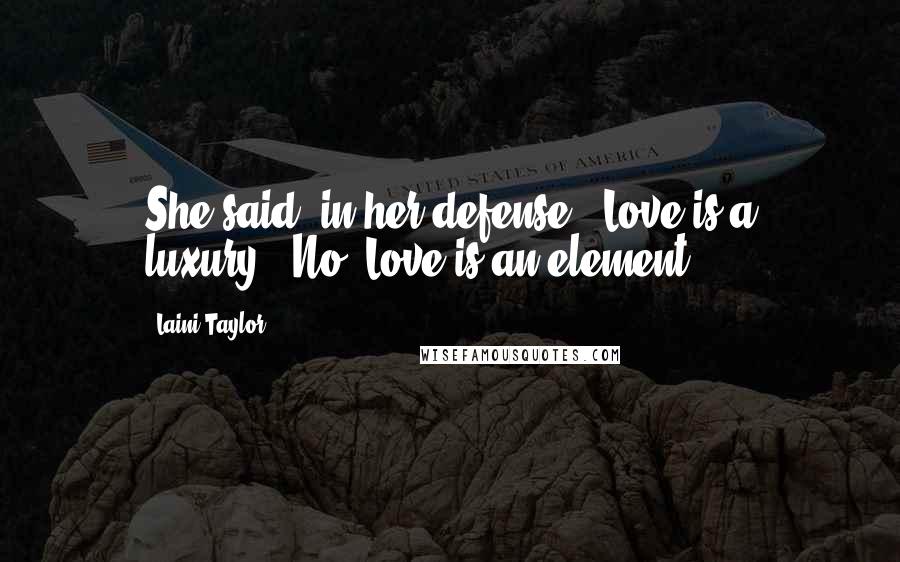 Laini Taylor Quotes: She said, in her defense, "Love is a luxury.""No. Love is an element.