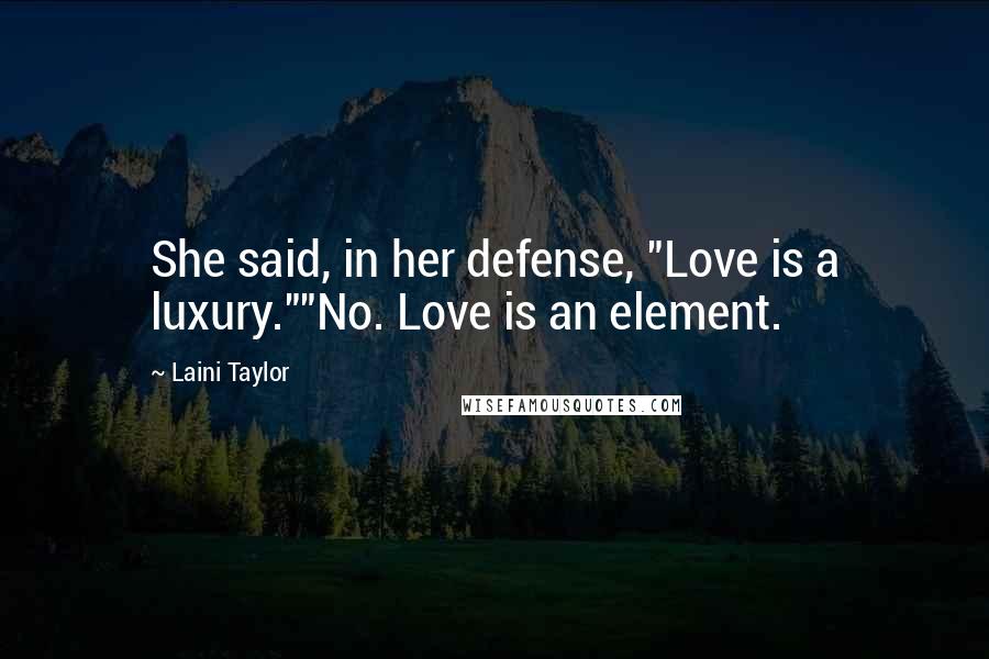 Laini Taylor Quotes: She said, in her defense, "Love is a luxury.""No. Love is an element.