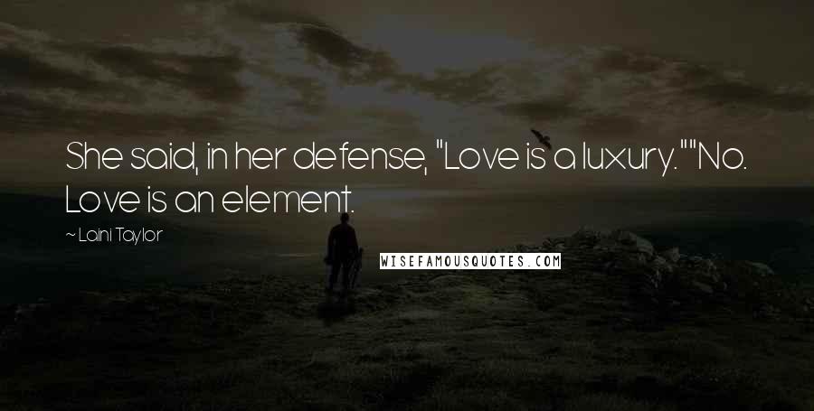 Laini Taylor Quotes: She said, in her defense, "Love is a luxury.""No. Love is an element.