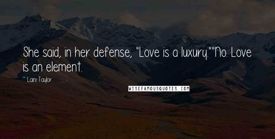 Laini Taylor Quotes: She said, in her defense, "Love is a luxury.""No. Love is an element.