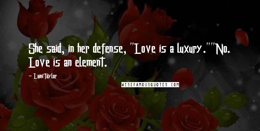 Laini Taylor Quotes: She said, in her defense, "Love is a luxury.""No. Love is an element.