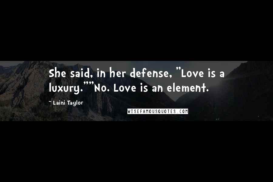 Laini Taylor Quotes: She said, in her defense, "Love is a luxury.""No. Love is an element.