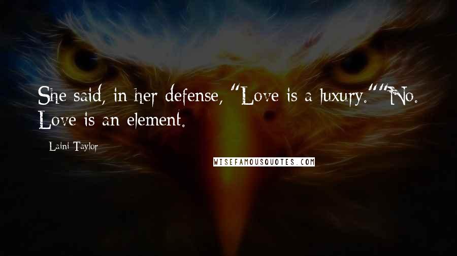 Laini Taylor Quotes: She said, in her defense, "Love is a luxury.""No. Love is an element.