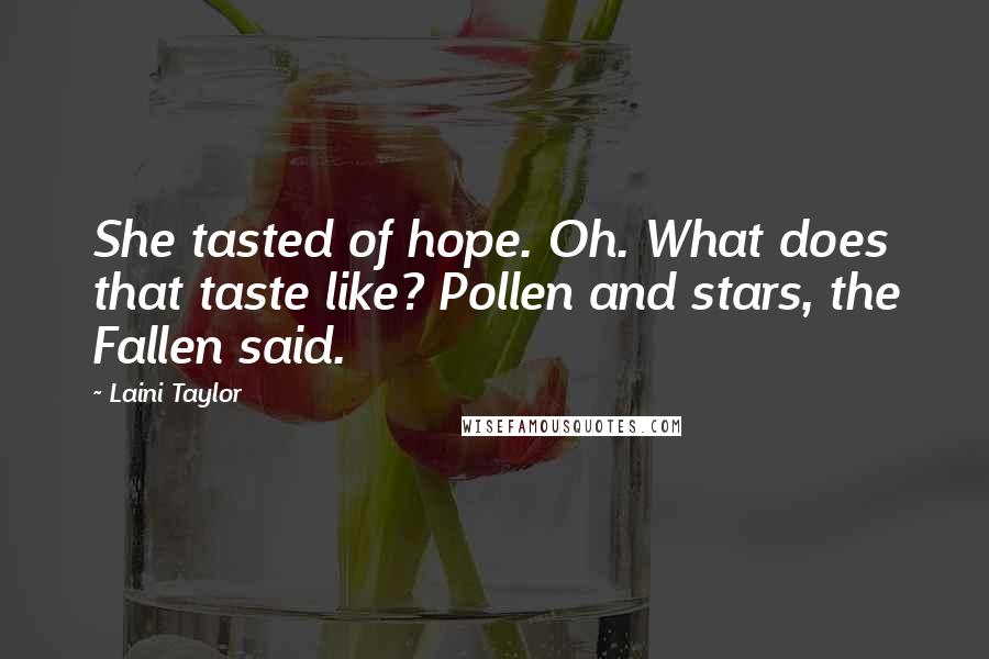 Laini Taylor Quotes: She tasted of hope. Oh. What does that taste like? Pollen and stars, the Fallen said.