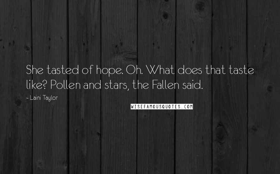 Laini Taylor Quotes: She tasted of hope. Oh. What does that taste like? Pollen and stars, the Fallen said.