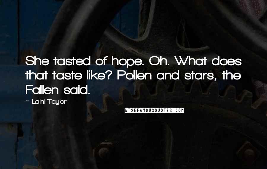 Laini Taylor Quotes: She tasted of hope. Oh. What does that taste like? Pollen and stars, the Fallen said.