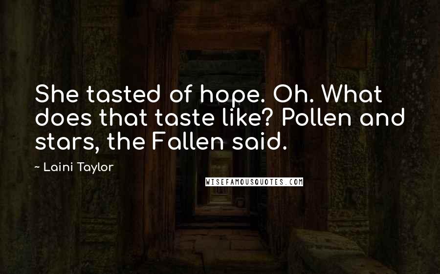 Laini Taylor Quotes: She tasted of hope. Oh. What does that taste like? Pollen and stars, the Fallen said.